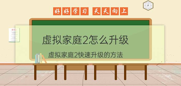 虚拟家庭2怎么升级 虚拟家庭2快速升级的方法